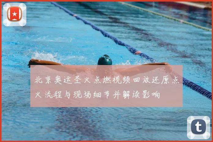 北京奥运圣火点燃视频回放还原点火流程与现场细节并解读影响