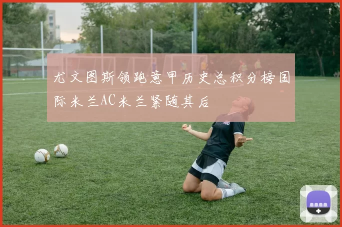 尤文图斯领跑意甲历史总积分榜国际米兰AC米兰紧随其后
