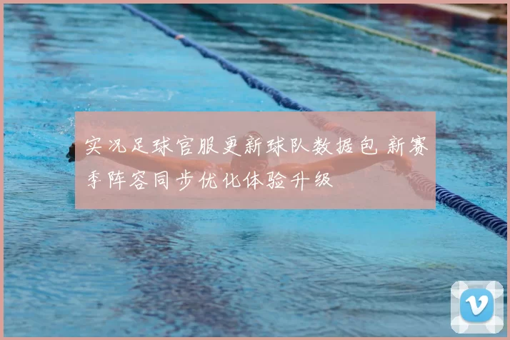 实况足球官服更新球队数据包 新赛季阵容同步优化体验升级