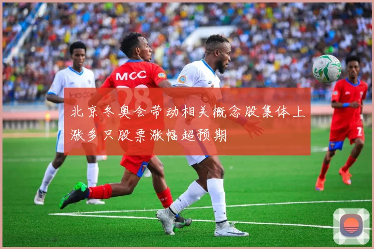 北京冬奥会带动相关概念股集体上涨多只股票涨幅超预期