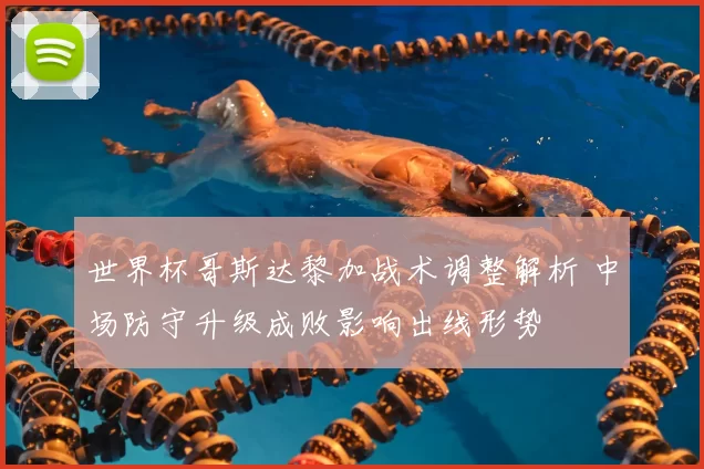 世界杯哥斯达黎加战术调整解析 中场防守升级成败影响出线形势