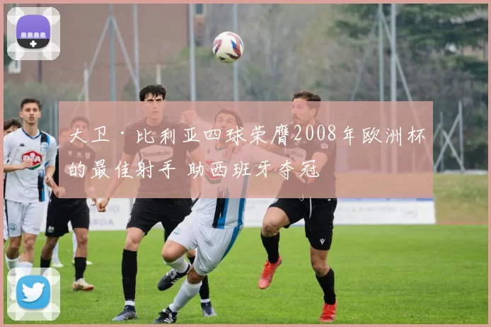 大卫·比利亚四球荣膺2008年欧洲杯的最佳射手 助西班牙夺冠