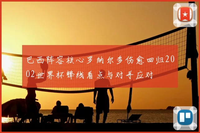 巴西阵容核心罗纳尔多伤愈回归2002世界杯锋线看点与对手应对