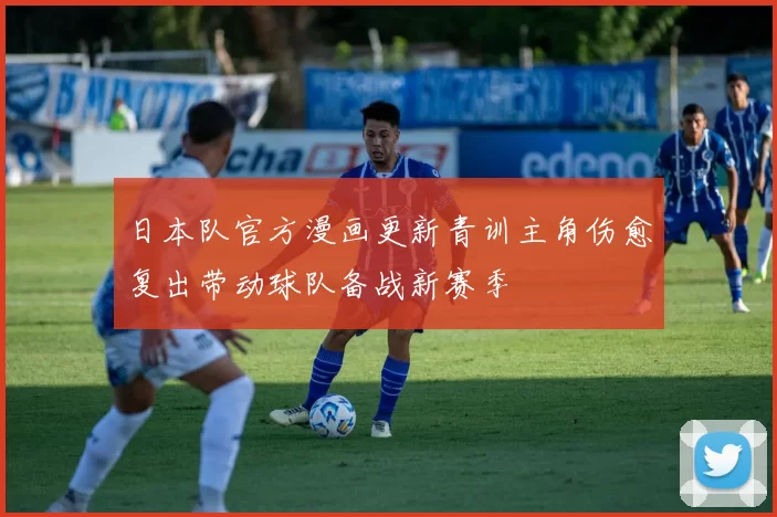 日本队官方漫画更新青训主角伤愈复出带动球队备战新赛季