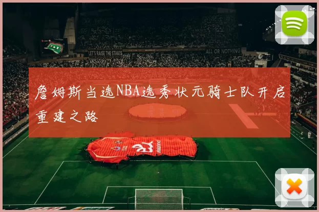 詹姆斯当选NBA选秀状元骑士队开启重建之路