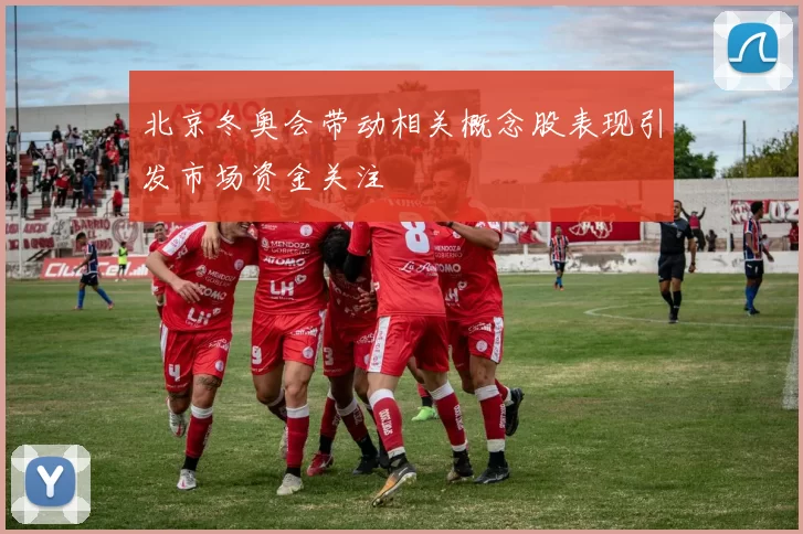 北京冬奥会带动相关概念股表现引发市场资金关注