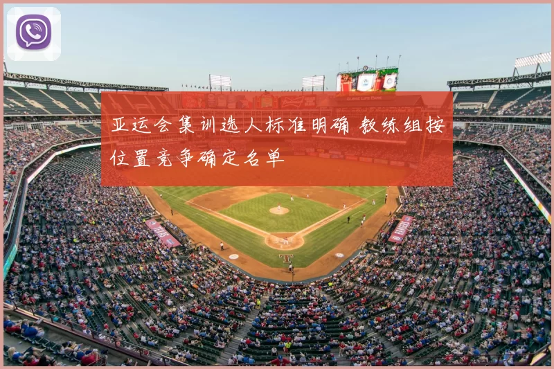 亚运会集训选人标准明确 教练组按位置竞争确定名单