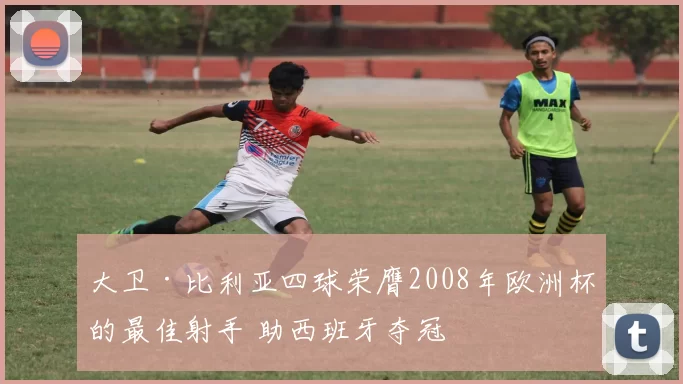 大卫·比利亚四球荣膺2008年欧洲杯的最佳射手 助西班牙夺冠