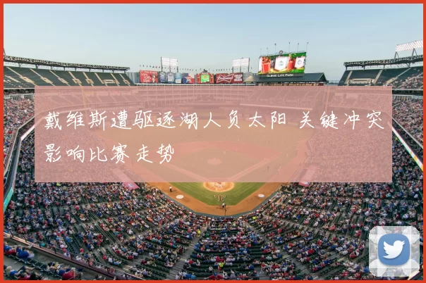 戴维斯遭驱逐湖人负太阳 关键冲突影响比赛走势