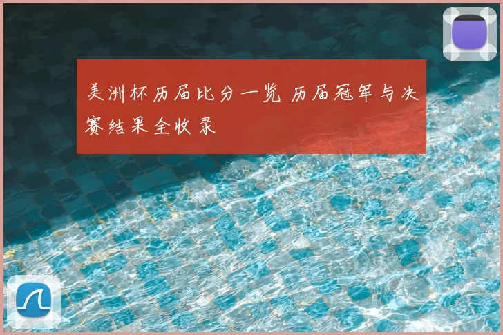 美洲杯历届比分一览 历届冠军与决赛结果全收录