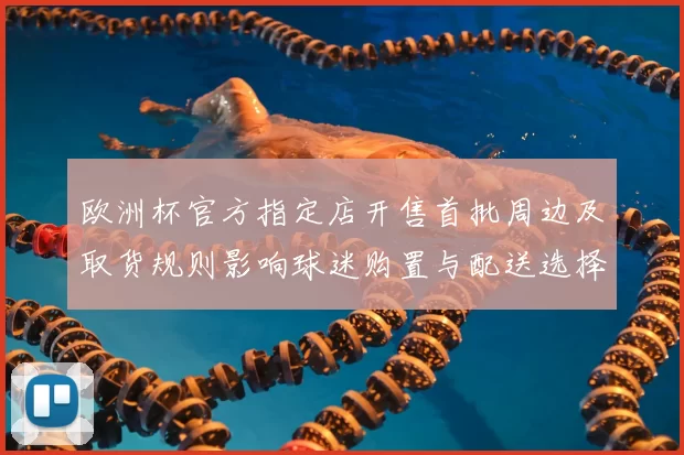欧洲杯官方指定店开售首批周边及取货规则影响球迷购置与配送选择