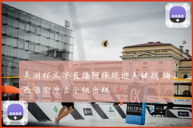 美洲杯文字直播阿根廷迎关键战 梅西领衔冲击小组出线