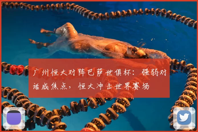 广州恒大对阵巴萨世俱杯：强弱对话成焦点，恒大冲击世界赛场