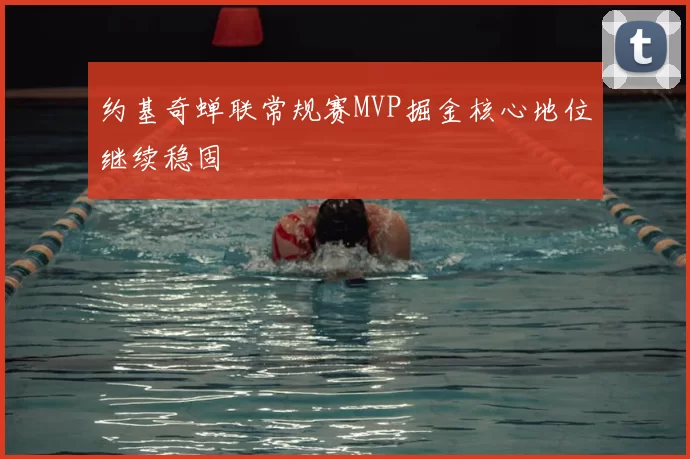 约基奇蝉联常规赛MVP掘金核心地位继续稳固