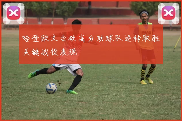 哈登欧文合砍高分助球队逆转取胜关键战役表现