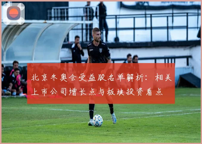 北京冬奥会受益股名单解析：相关上市公司增长点与板块投资看点