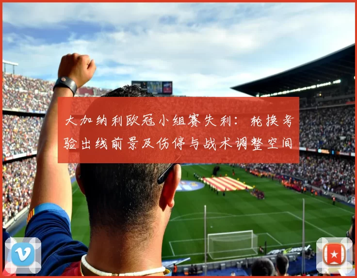 大加纳利欧冠小组赛失利：轮换考验出线前景及伤停与战术调整空间