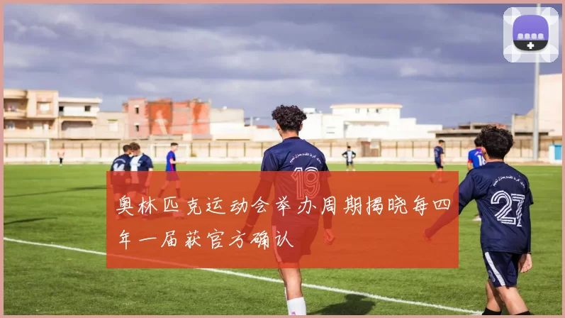 奥林匹克运动会举办周期揭晓每四年一届获官方确认