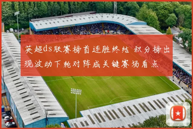 英超ds联赛榜首连胜终结 积分榜出现波动下轮对阵成关键赛场看点