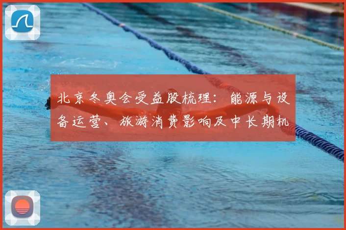 北京冬奥会受益股梳理：能源与设备运营、旅游消费影响及中长期机会分析