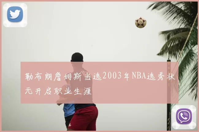 勒布朗詹姆斯当选2003年NBA选秀状元开启职业生涯