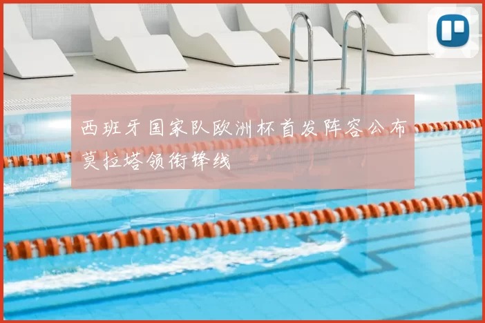 西班牙国家队欧洲杯首发阵容公布莫拉塔领衔锋线