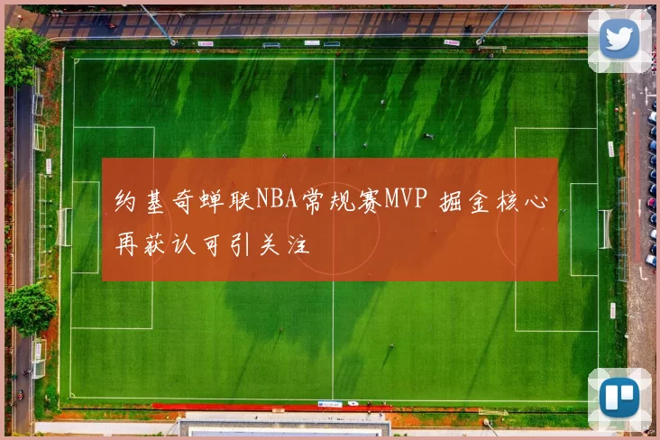 约基奇蝉联NBA常规赛MVP 掘金核心再获认可引关注