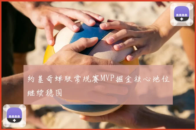 约基奇蝉联常规赛MVP掘金核心地位继续稳固