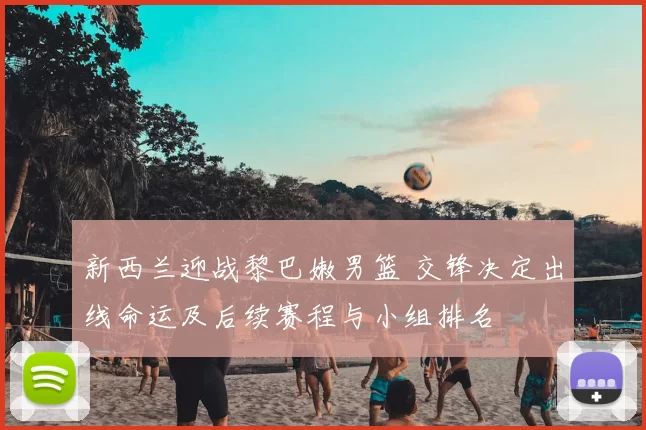 新西兰迎战黎巴嫩男篮 交锋决定出线命运及后续赛程与小组排名