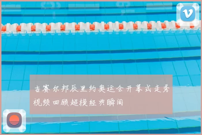 吉赛尔邦辰里约奥运会开幕式走秀视频回顾超模经典瞬间