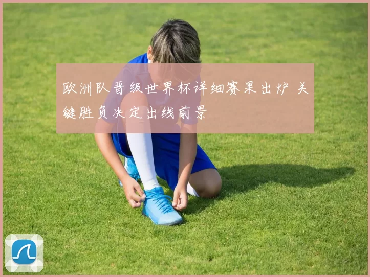 欧洲队晋级世界杯详细赛果出炉 关键胜负决定出线前景
