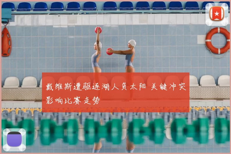 戴维斯遭驱逐湖人负太阳 关键冲突影响比赛走势