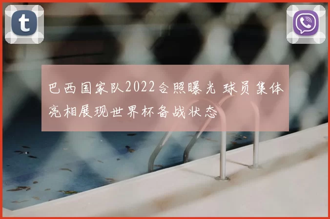 巴西国家队2022合照曝光 球员集体亮相展现世界杯备战状态