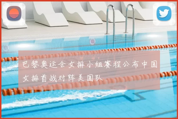 巴黎奥运会女排小组赛程公布中国女排首战对阵美国队