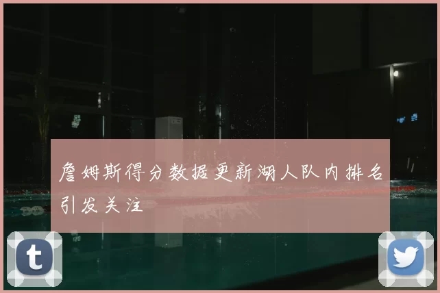 詹姆斯得分数据更新湖人队内排名引发关注