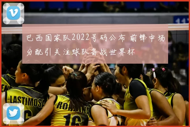 巴西国家队2022号码公布 前锋中场分配引关注球队备战世界杯