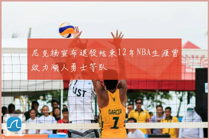 尼克杨宣布退役结束12年NBA生涯曾效力湖人勇士等队