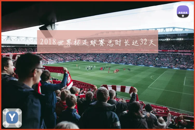 2018世界杯足球赛总时长达32天