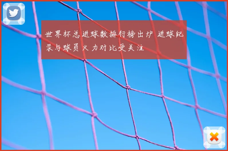 世界杯总进球数排行榜出炉 进球纪录与球员火力对比受关注