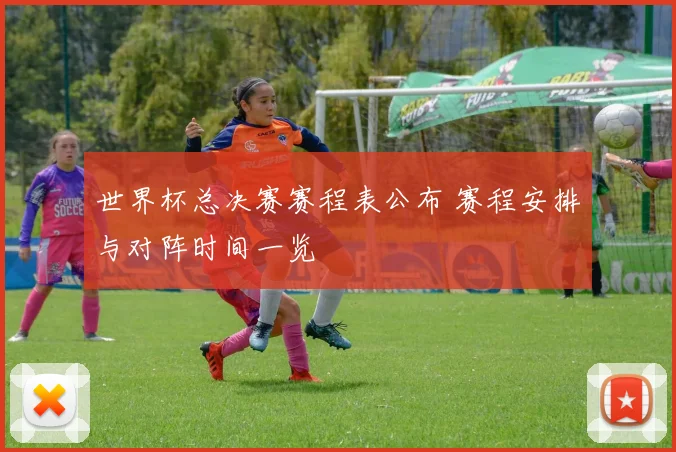 世界杯总决赛赛程表公布 赛程安排与对阵时间一览