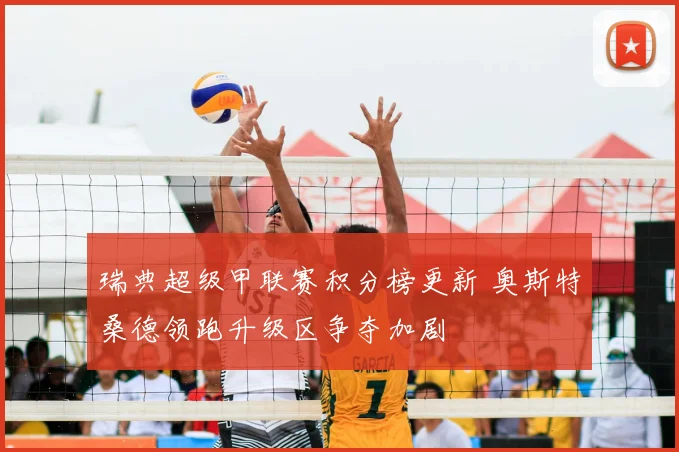 瑞典超级甲联赛积分榜更新 奥斯特桑德领跑升级区争夺加剧