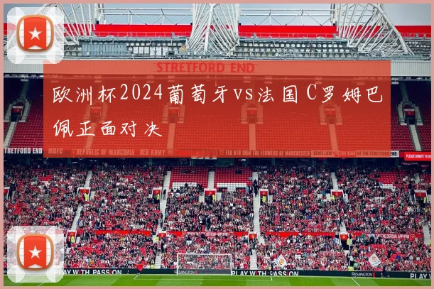 欧洲杯2024葡萄牙vs法国 C罗姆巴佩正面对决