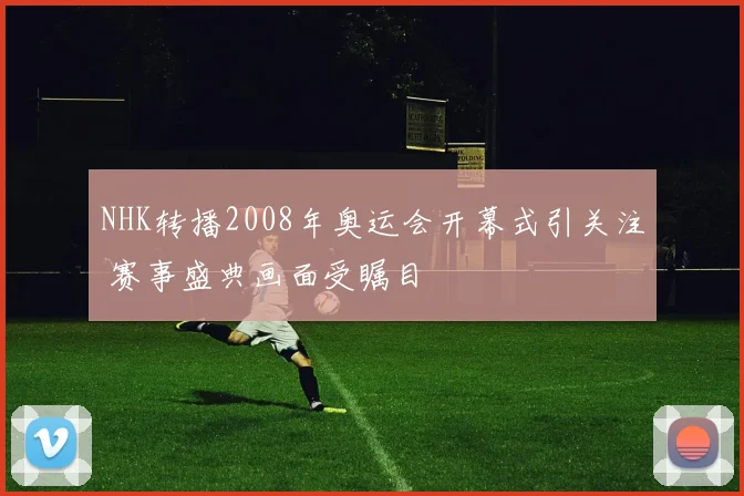 NHK转播2008年奥运会开幕式引关注 赛事盛典画面受瞩目