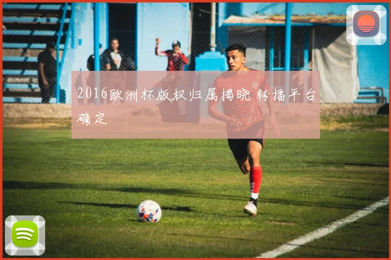 2016欧洲杯版权归属揭晓 转播平台确定