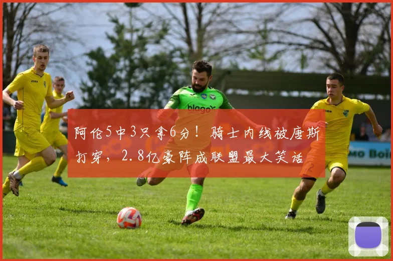 阿伦5中3只拿6分！骑士内线被唐斯打穿，2.8亿豪阵成联盟最大笑话